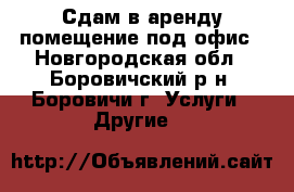 Сдам в аренду помещение под офис - Новгородская обл., Боровичский р-н, Боровичи г. Услуги » Другие   